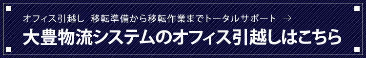 オフィス引越し　移転準備から移転作業までトータルサポート　大豊物流システムのオフィス引越しはこちら