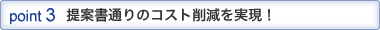 POINT3 提案書通りのコスト削減を実現!