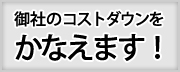 御社のコストダウンをかなえます！