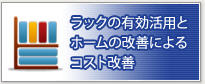 ラックの有効活用と
ホームの改善によるコスト改善