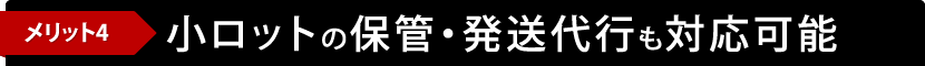 メリット4 小ロットの保管・発送代行も対応可能