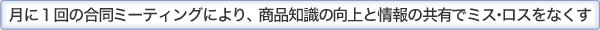 月に１回の合同ミーティングにより、商品知識の向上と情報の共有でミス・ロスをなくす。
